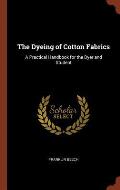 The Dyeing of Cotton Fabrics: A Practical Handbook for the Dyer and Student