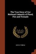 The True Story of Our National Calamity of Flood; Fire and Tornado