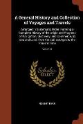 A General History and Collection of Voyages and Travels: Arranged in Systematic Order: Forming a Complete History of the Origin and Progress of Naviga