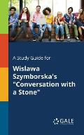 A Study Guide for Wislawa Szymborska's Conversation With a Stone