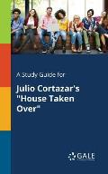 A Study Guide for Julio Cortazar's House Taken Over