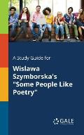 A Study Guide for Wislawa Szymborska's Some People Like Poetry