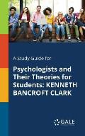 A Study Guide for Psychologists and Their Theories for Students: Kenneth Bancroft Clark