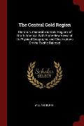 The Central Gold Region: The Grain, Pastoral and Gold Regions of North America. with Some New Views of Its Physical Geography; And Observations