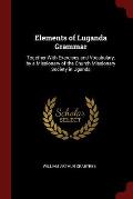 Elements of Luganda Grammar: Together with Exercises and Vocabulary, by a Missionary of the Church Missionary Society in Uganda