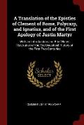A Translation of the Epistles of Clement of Rome, Polycarp, and Ignatius, and of the First Apology of Justin Martyr: With an Introduction and Brief No