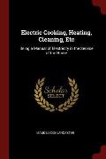 Electric Cooking, Heating, Cleaning, Etc: Being a Manual of Electricity in the Service of the Home