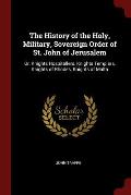 The History of the Holy, Military, Sovereign Order of St. John of Jerusalem: Or, Knights Hospitallers, Knights Templars, Knights of Rhodes, Knights of