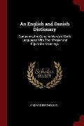 An English and Danish Dictionary: Containing the Genuine Words of Both Languages with Their Proper and Figurative Meanings