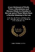 A Law Dictionary of Words, Terms, Abbreviations and Phrases Which Are Peculiar to the Law and of Those Which Have a Peculiar Meaning in the Law: Conta