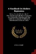 A Handbook on Modern Explosives: Being a Practical Treatise on the Manufacture and Application of Dynamite, Gun-Cotton, Nitro-Glycerine, and Other Exp