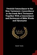 Twofold Concordance to the New Testament. Concordance to the Greek New Testament. Together with a Concordance and Dictionary of Bible Words and Synony
