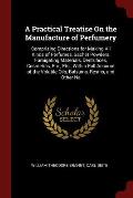 A Practical Treatise on the Manufacture of Perfumery: Comprising Directions for Making All Kinds of Perfumes, Sachet Powders, Fumigating Materials, De