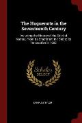 The Huguenots in the Seventeenth Century: Including the History of the Edict of Nantes, from Its Enactment in 1598 to Its Revocation in 1685