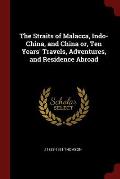 The Straits of Malacca, Indo-China, and China Or, Ten Years' Travels, Adventures, and Residence Abroad