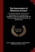 The Examination of Witnesses in Court: Including Examination in Chief, Cross-Examination, and Re-Examination, Founded on the Art of Winning Cases, by