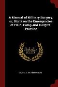 A Manual of Military Surgery, Or, Hints on the Emergencies of Field, Camp and Hospital Practice