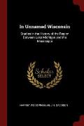 In Unnamed Wisconsin: Studies in the History of the Region Between Lake Michigan and the Mississippi