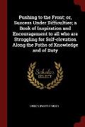 Pushing to the Front; Or, Success Under Difficulties; A Book of Inspiration and Encouragement to All Who Are Struggling for Self-Elevation Along the P
