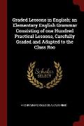 Graded Lessons in English; An Elementary English Grammar Consisting of One Hundred Practical Lessons, Carefully Graded and Adapted to the Class Roo