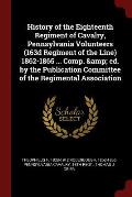 History of the Eighteenth Regiment of Cavalry, Pennsylvania Volunteers (163d Regiment of the Line) 1862-1865 ... Comp. & Ed. by the Publication Commit