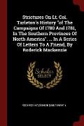 Strictures on Lt. Col. Tarleton's History of the Campaigns of 1780 and 1781, in the Southern Provinces of North America. ... in a Series of Letters to