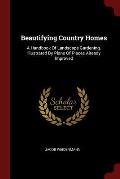 Beautifying Country Homes: A Handbook of Landscape Gardening. Illustrated by Plans of Places Already Improved