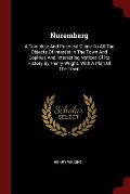 Nuremberg: A Complete and Practical Guide to All the Objects of Interest in the Town and Copious and Interesting Notices of Its H