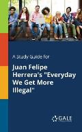 A Study Guide for Juan Felipe Herrera's Everyday We Get More Illegal