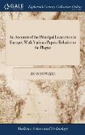 An Account of the Principal Lazarettos in Europe; With Various Papers Relative to the Plague: ... By John Howard, F.R.S. The Second Edition, With Addi