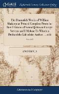 The Dramatick Works of William Shakespear Printed Complete From the Best Editions of Samuel Johnson George Stevens and E Malone To Which is Prefixed t