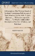A Description of the Western Islands of Scotland. Containing a Full Account of Their Situation, Extent, Soils, Product, Harbours, ... With a new map o