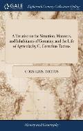 A Treatise on the Situation, Manners, and Inhabitants of Germany; and the Life of Agricola; by C. Cornelius Tacitus: Translated Into English by John A