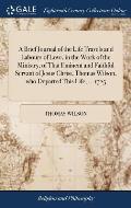 A Brief Journal of the Life Travels and Labours of Love, in the Work of the Ministry, of That Eminent and Faithful Servant of Jesus Christ, Thomas Wil