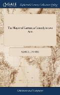 The Mayor of Garratt; a Comedy in two Acts: As Performed at the Theatres Royal. Written by the Late Samuel Foote, Esq. A new Edition