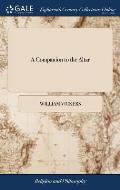 A Companion to the Altar: Shewing the Nature and Necessity of a Sacramental Preparation, in Order to our Worthy Receiving the Holy Communion. ..