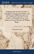 An Inquiry Into the Present State of Population in England and Wales; and the Proportion Which the Present Number of Inhabitants Bears to the Number a