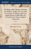 The History of the Theatres of London and Dublin, From the Year 1730 to the Present Time. To Which is Added, an Annual Register of all the Plays, &c.