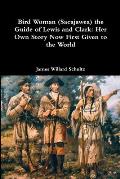 Bird Woman (Sacajawea) the Guide of Lewis and Clark: Her Own Story Now First Given to the World