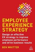 Employee Experience Strategy: Design an Effective Ex Strategy to Improve Employee Performance and Drive Business Results