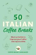 50 Italian Coffee Breaks Short activities to improve your Italian one cup at a time