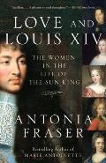 Love & Louis XIV The Women in the Life of the Sun King