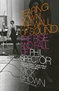 Tearing Down the Wall of Sound The Rise & Fall of Phil Spector