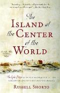 Island at the Center of the World The Epic Story of Dutch Manhattan & the Forgotten Colony That Shaped America