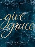 Give Grace: How to Embrace the Beauty of Life's Brokenness