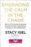 Embracing the Calm in the Chaos How to Find Success in Business & Life Through Perseverance Connection & Collaboration