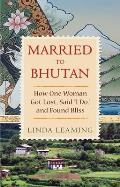 Married to Bhutan How One Woman Got Lost Said I Do & Found Bliss in the Mountains of a Small Himalayan Country
