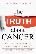 Truth about Cancer What You Need to Know about Cancers History Treatment & Prevention