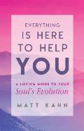 Everything Is Here to Help You A Guide to Your Souls Evolution