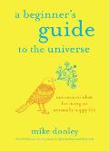 Beginners Guide to the Universe Uncommon Ideas for Living an Unusually Happy Life